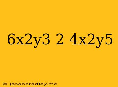 (6x^2y^3)^2/4x^2y^5