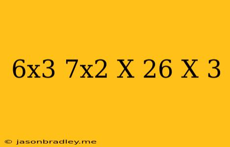 (6x^3+7x^2-x+26)/(x-3)