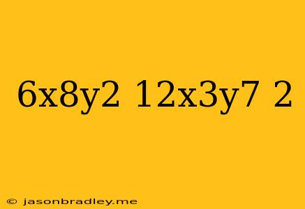 (6x^8y^2/12x^3y^7)^2