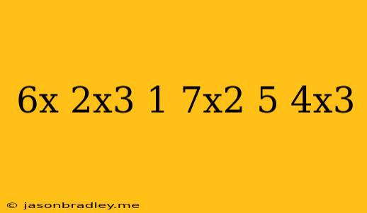 (6x-2x^3+1)-(7x^2-5-4x^3)