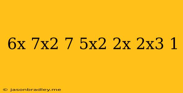 (6x-7x^2+7)-(5x^2+2x-2x^3-1)