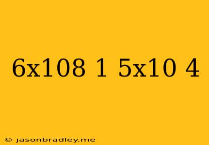 (6x10^8)/(1.5x10^-4)