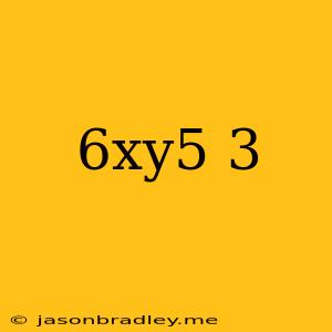 (6xy^5)^3