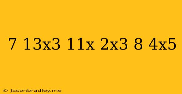 (7-13x^3-11x)-(2x^3+8-4x^5)