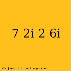 (7-2i)-(2+6i)