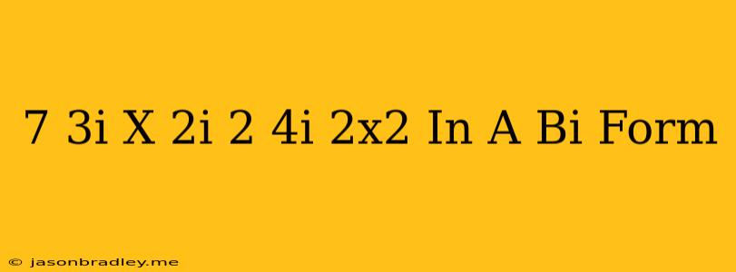 (7-3i)+(x-2i)^2-(4i+2x^2) In A+bi Form