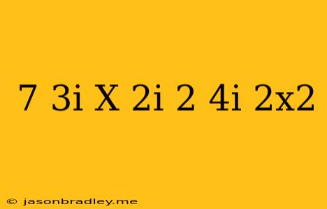 (7-3i)+(x-2i)^2-(4i+2x^2)