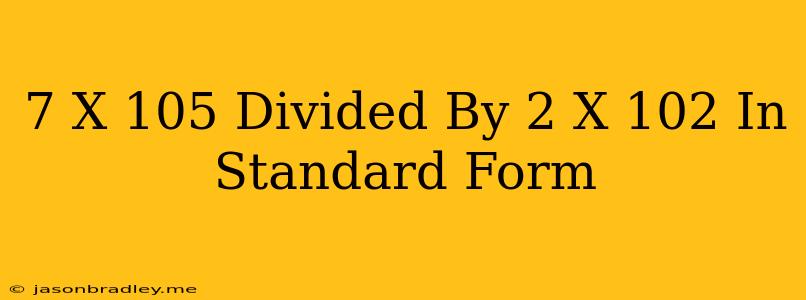 (7 X 10^5) Divided By (2 X 10^2) In Standard Form