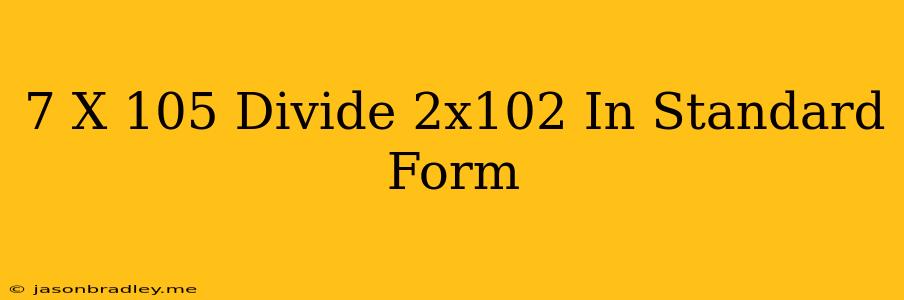 (7 X 10^5)divide(2x10^2) In Standard Form