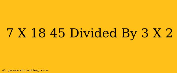 (7 X 18 + 45) Divided By 3 X 2