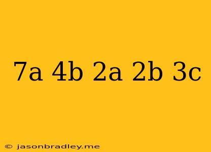 (7a+4b)-(2a+2b-3c)