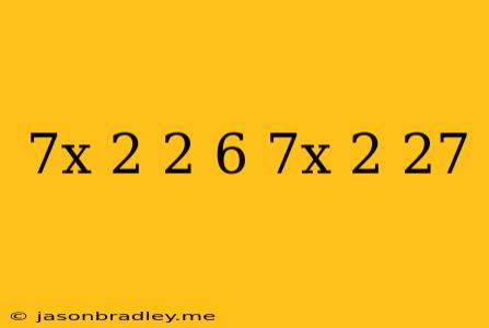 (7x+2)^2+6(7x+2)=27