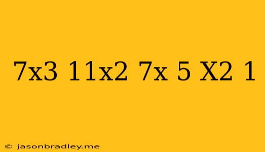 (7x^3+11x^2+7x+5)/(x^2+1)