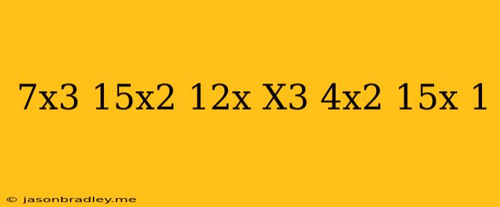 (7x^3+15x^2-12x)+(x^3-4x^2-15x+1)