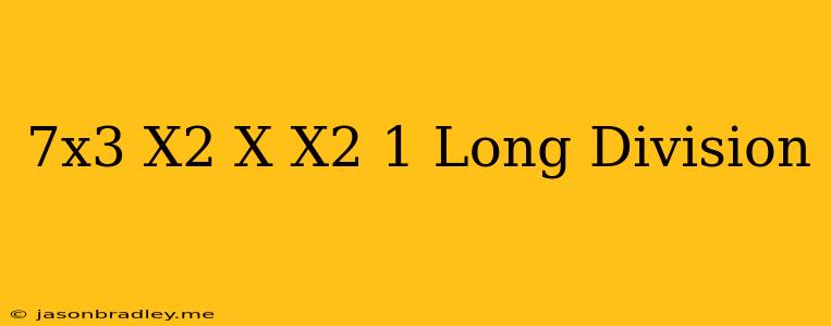 (7x^3+x^2+x)/(x^2+1) Long Division