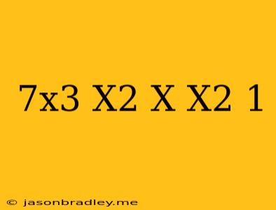 (7x^3+x^2+x)/(x^2+1)