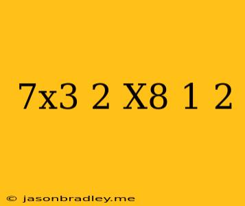 (7x^3)^2(x^8)^1/2