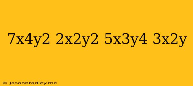 (7x^4y^2-2x^2y^2-5x^3y^4) (3x^2y)