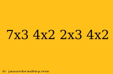 (7x3 – 4x2) + (2x3 – 4x2)