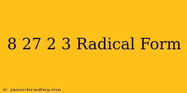 (8/27)^2/3 Radical Form