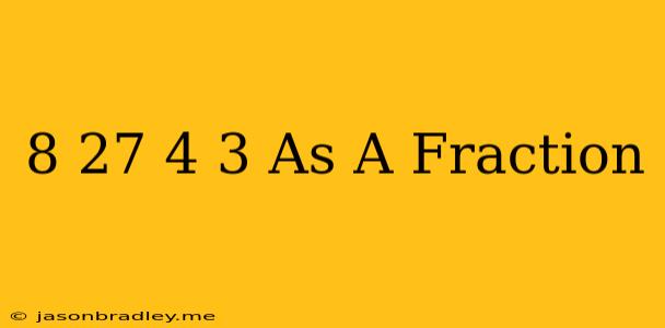 (8/27)^4/3 As A Fraction