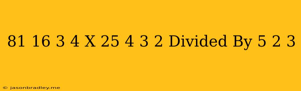 (81/16)-3/4 X(25/4)-3/2 Divided By 5/2^-3