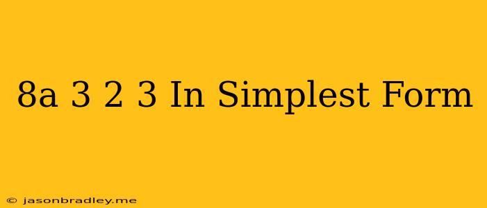 (8a^-3)^-2/3 In Simplest Form