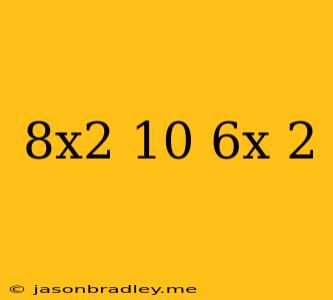 (8x^2+10)-(6x-2)