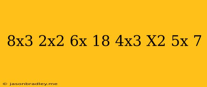 (8x^3-2x^2+6x-18)+(4x^3-x^2-5x+7)