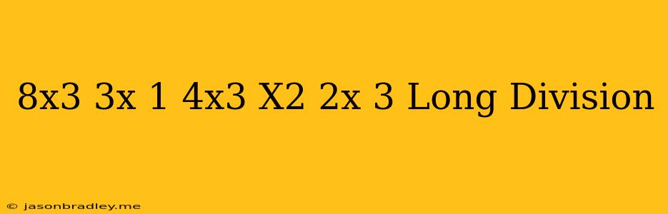 (8x^3-3x+1)/(4x^3+x^2-2x-3) Long Division