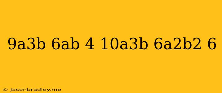 (9a^3b+6ab-4)-(10a^3b-6a^2b^2-6)