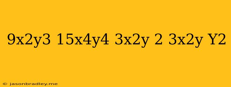 (9x^2y^3-15x^4y^4) 3x^2y-(2-3x^2y)y^2