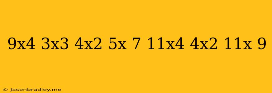 (9x^4-3x^3+4x^2+5x+7)+(11x^4-4x^2-11x-9)