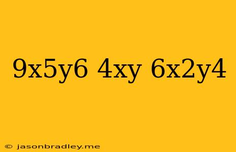 (9x^5y^6)(4xy)/6x^2y^4