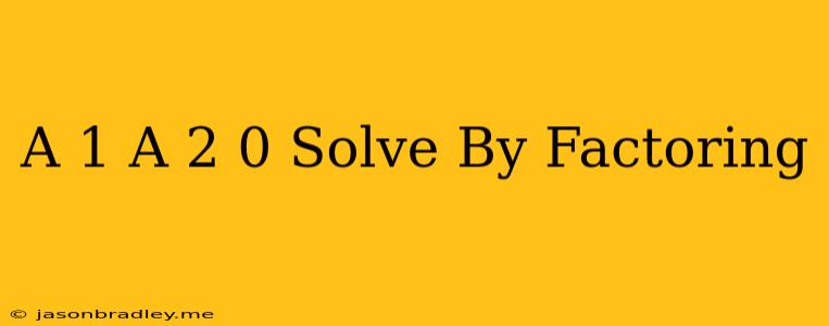 (a+1)(a+2)=0 Solve By Factoring