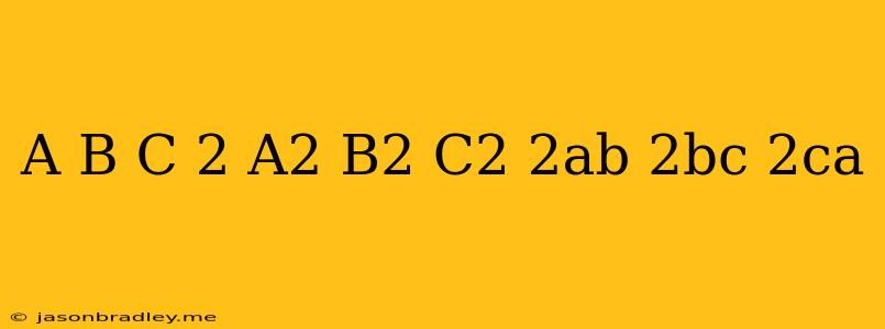 (a+b+c)^2=a^2+b^2+c^2+2ab+2bc+2ca