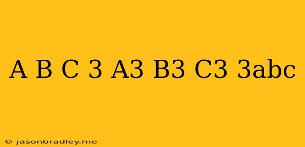 (a+b+c)^3=a^3+b^3+c^3-3abc