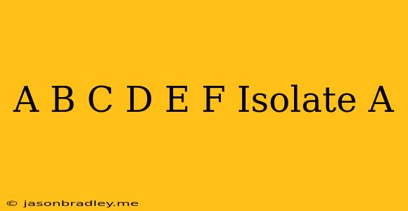 (a+b/c)(d-e)=f Isolate A