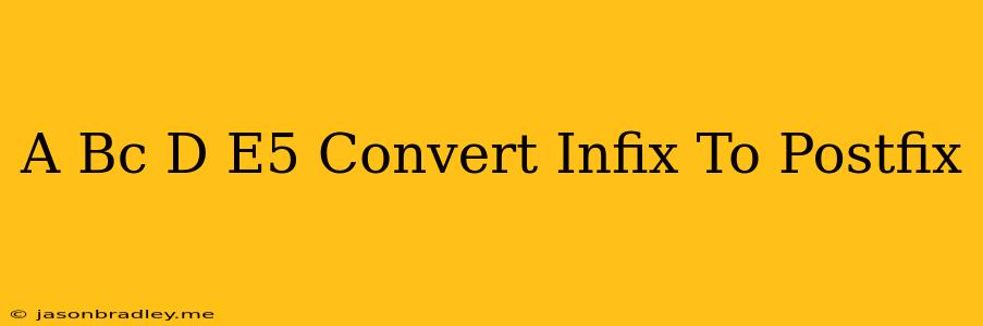 (a+b^c)*d+e^5 Convert Infix To Postfix