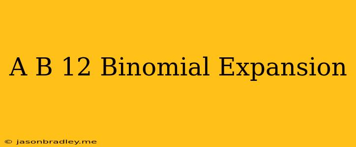 (a+b)^12 Binomial Expansion