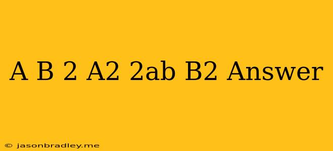 (a+b)^2=a^2+2ab+b^2 Answer