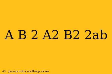 (a+b)^2=a^2+b^2+2ab