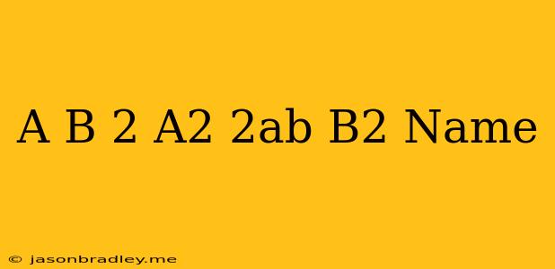 (a+b)^2=a2+2ab+b2 Name