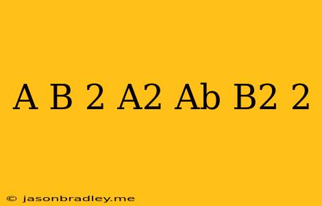 (a+b)^2(a^2-ab+b^2)^2