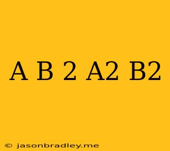 (a+b)^2 = A^2 + B^2