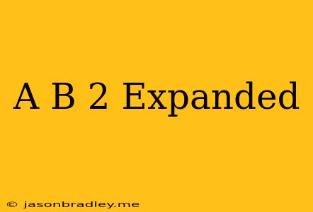 (a+b)^2 Expanded