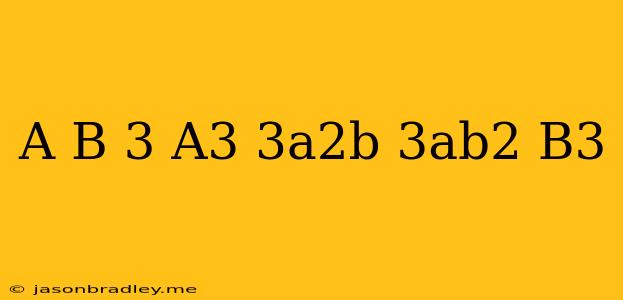 (a+b)^3=a^3+3a^2b+3ab^2+b^3