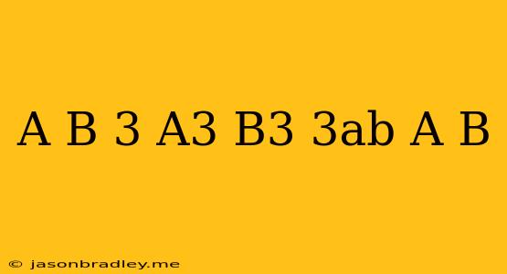 (a+b)^3=a^3+b^3+3ab(a+b)