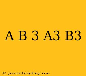 (a+b)^3=a^3+b^3