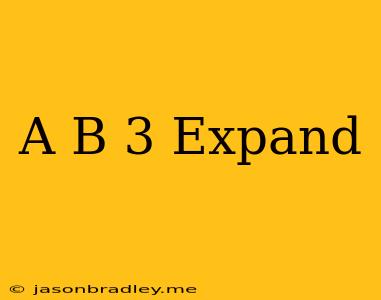 (a+b)^3 Expand